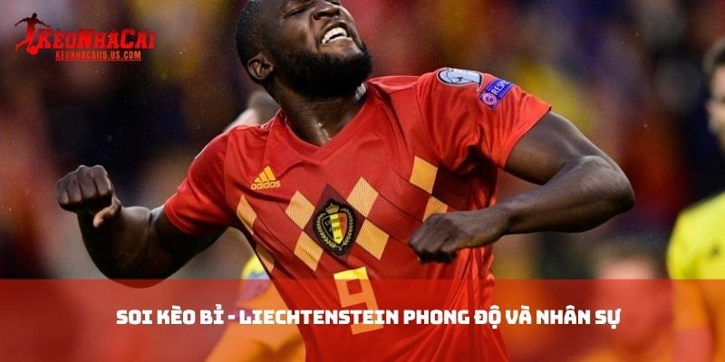 Soi kèo Bỉ - Liechtenstein Phong độ và nhân sự