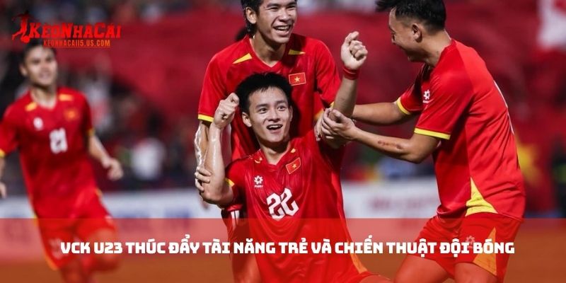 VCK U23 thúc đẩy tài năng trẻ và chiến thuật đội bóng