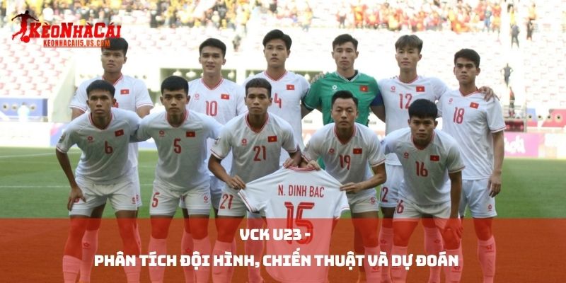 VCK U23 - Phân Tích Đội Hình, Chiến Thuật và Dự Đoán
