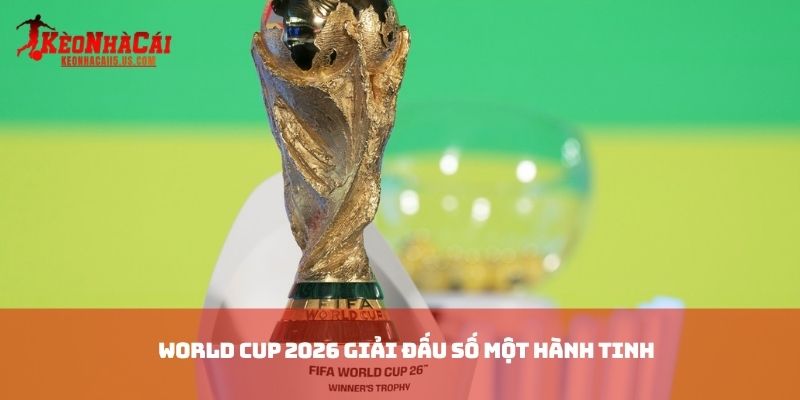 World Cup 2026 giải đấu số một hành tinh